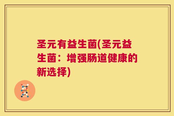 圣元有益生菌(圣元益生菌：增强肠道健康的新选择)