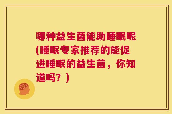 哪种益生菌能助睡眠呢(睡眠专家推荐的能促进睡眠的益生菌，你知道吗？)
