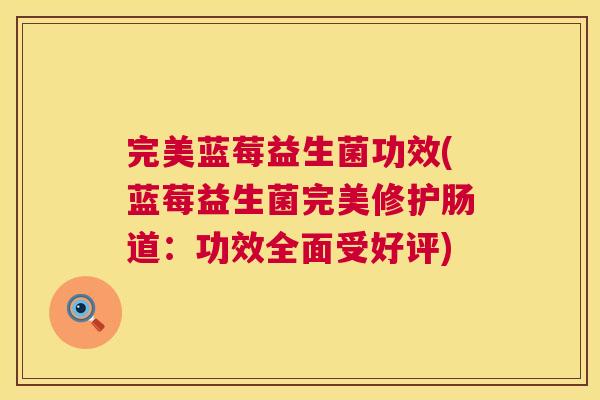 完美蓝莓益生菌功效(蓝莓益生菌完美修护肠道：功效全面受好评)