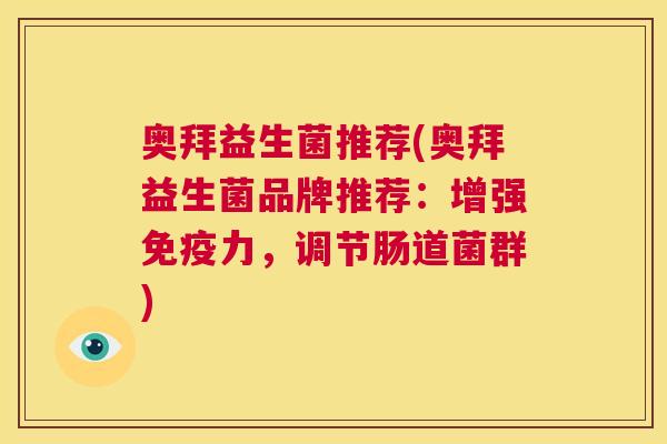 奥拜益生菌推荐(奥拜益生菌品牌推荐：增强免疫力，调节肠道菌群)