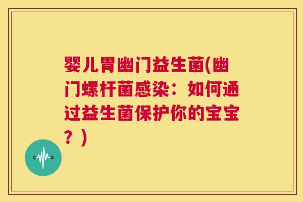 婴儿胃幽门益生菌(幽门螺杆菌感染：如何通过益生菌保护你的宝宝？)