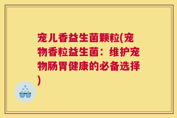 宠儿香益生菌颗粒(宠物香粒益生菌：维护宠物肠胃健康的必备选择)