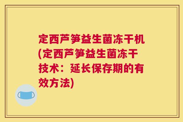 定西芦笋益生菌冻干机(定西芦笋益生菌冻干技术：延长保存期的有效方法)