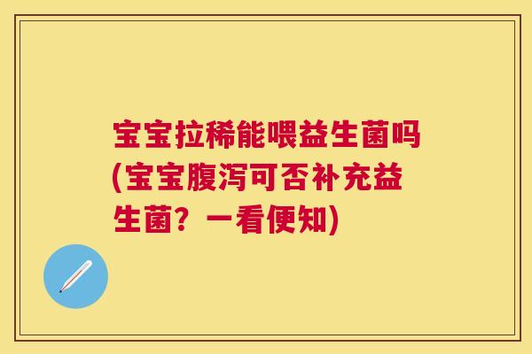 宝宝拉稀能喂益生菌吗(宝宝腹泻可否补充益生菌？一看便知)