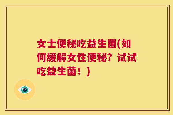 女士便秘吃益生菌(如何缓解女性便秘？试试吃益生菌！)