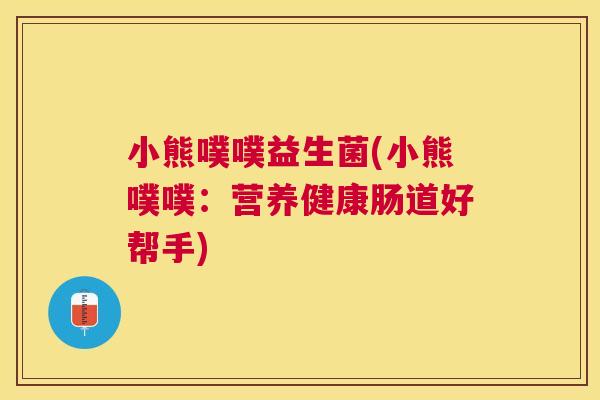 小熊噗噗益生菌(小熊噗噗：营养健康肠道好帮手)