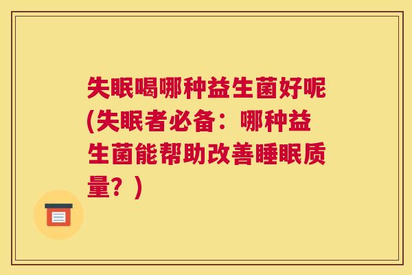 喝哪种益生菌好呢(者必备：哪种益生菌能帮助改善质量？)