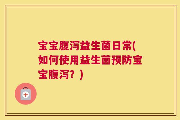 宝宝益生菌日常(如何使用益生菌宝宝?) 宝宝益生菌日常(如何使用益生菌宝宝?)