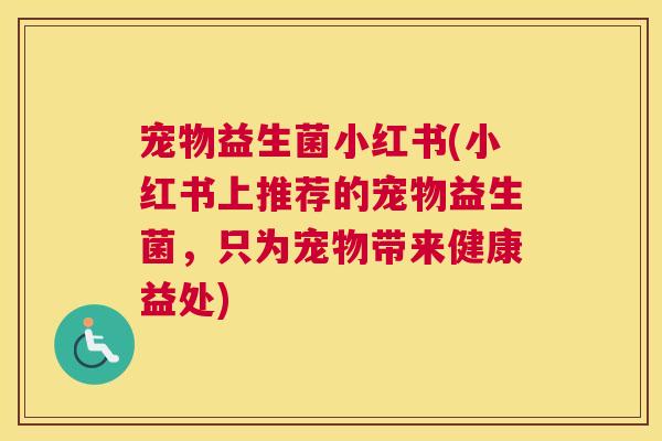 宠物益生菌小红书(小红书上推荐的宠物益生菌，只为宠物带来健康益处)