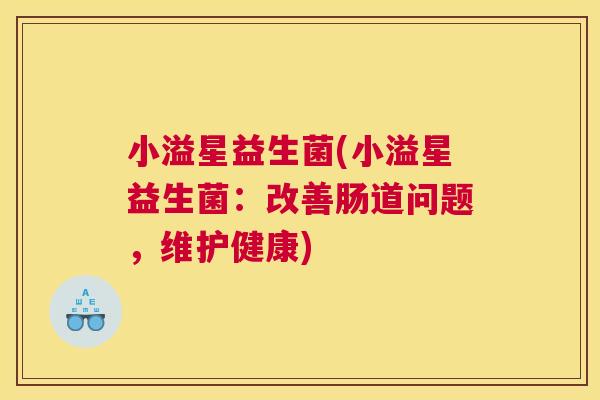 小溢星益生菌(小溢星益生菌：改善肠道问题，维护健康)