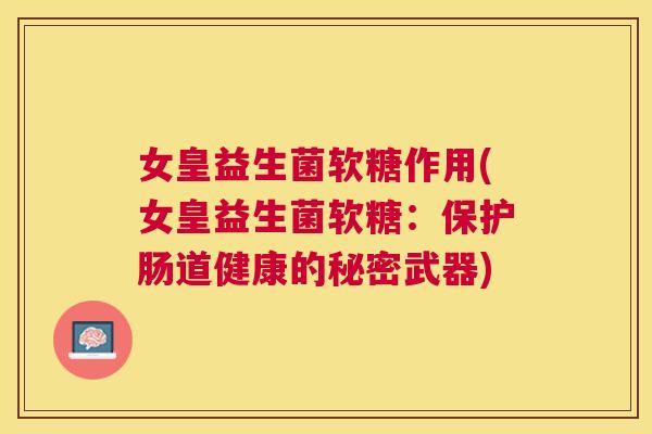 女皇益生菌软糖作用(女皇益生菌软糖：保护肠道健康的秘密武器)