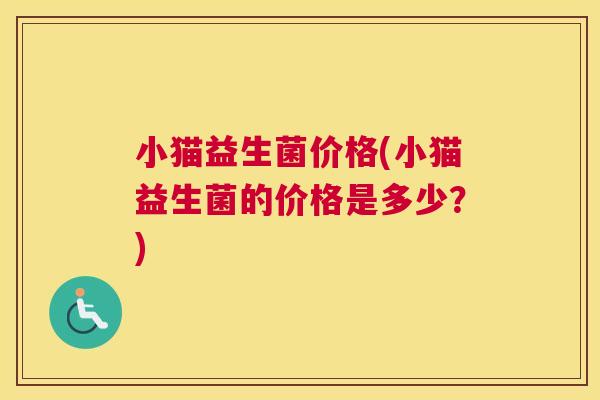 小猫益生菌价格(小猫益生菌的价格是多少？)