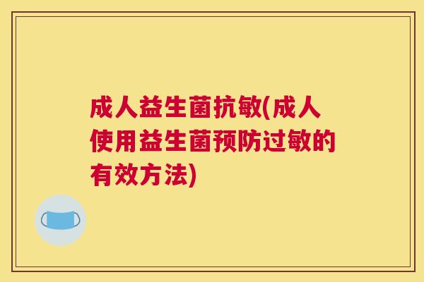 成人益生菌抗敏(成人使用益生菌的有效方法) 成人益生菌抗敏(成人使用益生菌的有效方法)