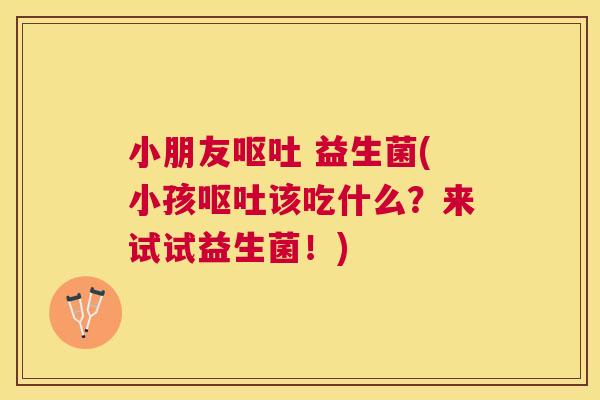 小朋友 益生菌(小孩该吃什么？来试试益生菌！)