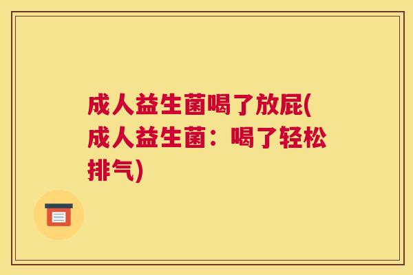 成人益生菌喝了放屁(成人益生菌：喝了轻松排气)