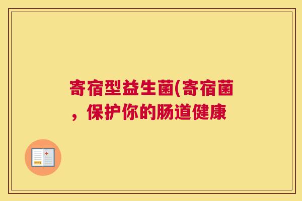 寄宿型益生菌(寄宿菌，保护你的肠道健康