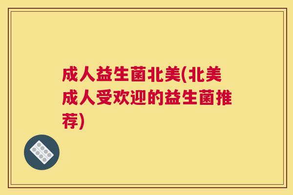 成人益生菌北美(北美成人受欢迎的益生菌推荐)
