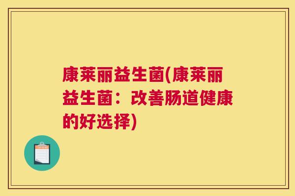 康莱丽益生菌(康莱丽益生菌:改善肠道健康的好选择) 康莱丽益生菌(康莱丽益生菌:改善肠道健康的好选择)