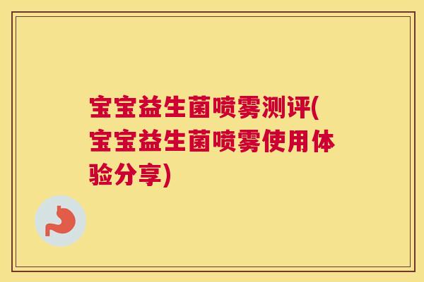 宝宝益生菌喷雾测评(宝宝益生菌喷雾使用体验分享) 宝宝益生菌喷雾测评(宝宝益生菌喷雾使用体验分享)