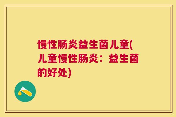 慢性益生菌儿童(儿童慢性:益生菌的好处) 慢性益生菌儿童(儿童慢性:益生菌的好处)