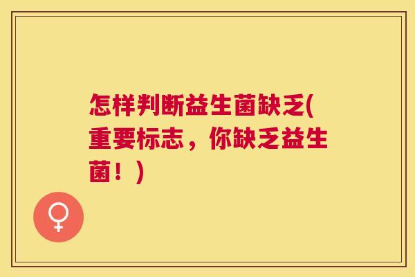 怎样判断益生菌缺乏(重要标志，你缺乏益生菌！)