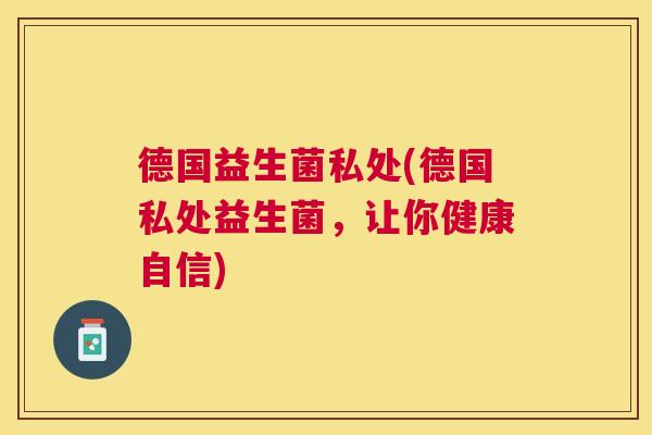 德国益生菌私处(德国私处益生菌，让你健康自信)