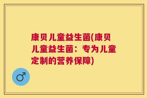 康贝儿童益生菌(康贝儿童益生菌：专为儿童定制的营养保障)