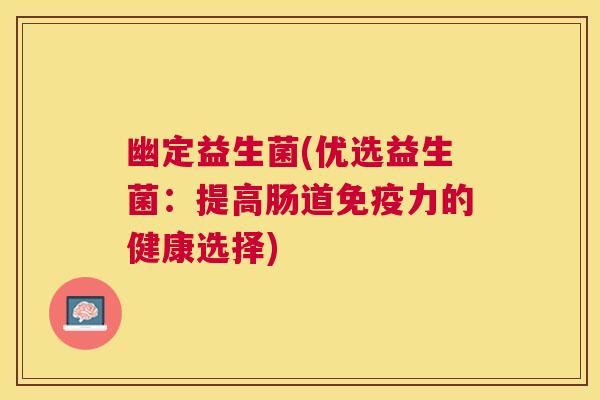 幽定益生菌(优选益生菌：提高肠道免疫力的健康选择)
