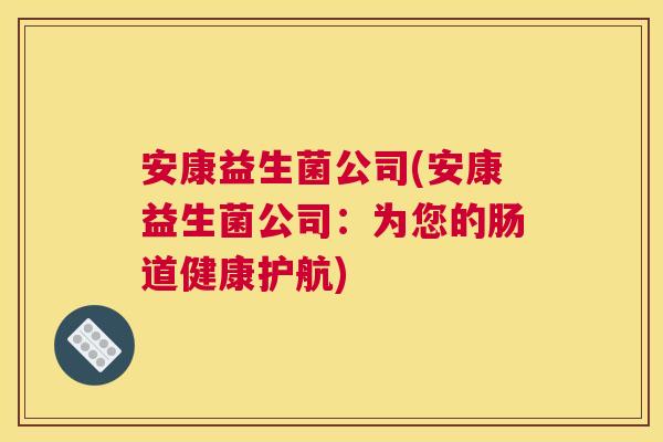 安康益生菌公司(安康益生菌公司：为您的肠道健康护航)