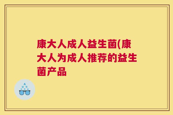 康大人成人益生菌(康大人为成人推荐的益生菌产品 康大人成人益生菌(康大人为成人推荐的益生菌产品