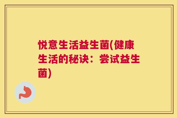 悦意生活益生菌(健康生活的秘诀：尝试益生菌)