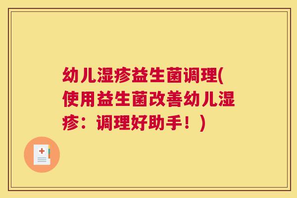 幼儿湿疹益生菌调理(使用益生菌改善幼儿湿疹：调理好助手！)