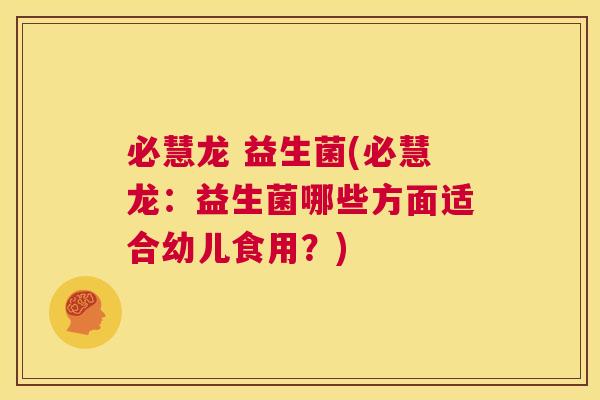 必慧龙 益生菌(必慧龙:益生菌哪些方面适合幼儿食用?) 必慧龙 益生菌(必慧龙:益生菌哪些方面适合幼儿食用?)