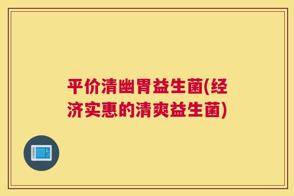 平价清幽胃益生菌(经济实惠的清爽益生菌)