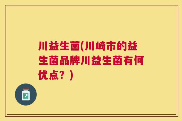 川益生菌(川崎市的益生菌品牌川益生菌有何优点？)