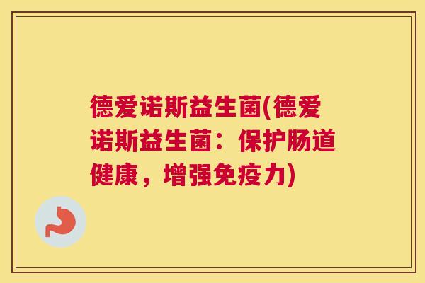 德爱诺斯益生菌(德爱诺斯益生菌:保护肠道健康,增强力) 德爱诺斯益生菌(德爱诺斯益生菌:保护肠道健康,增强力)