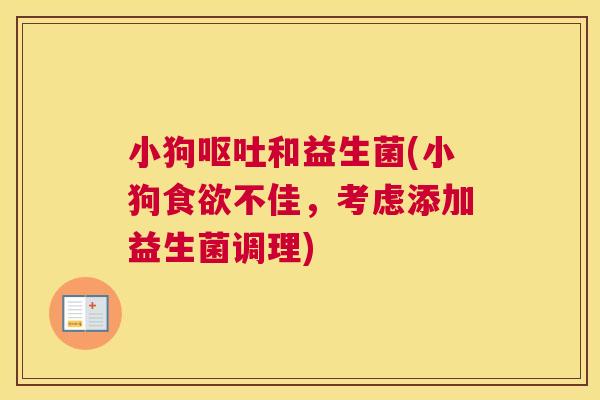 小狗呕吐和益生菌(小狗食欲不佳，考虑添加益生菌调理)