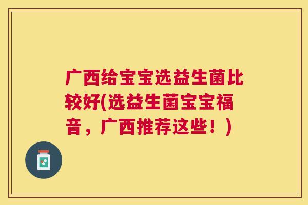 广西给宝宝选益生菌比较好(选益生菌宝宝福音，广西推荐这些！)