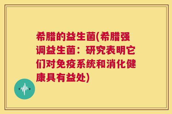 希腊的益生菌(希腊强调益生菌：研究表明它们对免疫系统和消化健康具有益处)