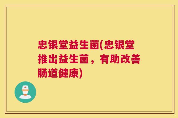 忠银堂益生菌(忠银堂推出益生菌,有助改善肠道健康) 忠银堂益生菌(忠银堂推出益生菌,有助改善肠道健康)