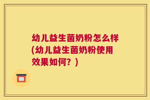 幼儿益生菌奶粉怎么样(幼儿益生菌奶粉使用效果如何?) 幼儿益生菌奶粉怎么样(幼儿益生菌奶粉使用效果如何?)