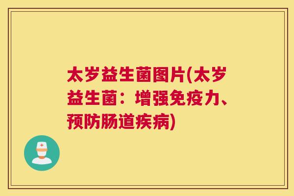 太岁益生菌图片(太岁益生菌：增强免疫力、预防肠道疾病)