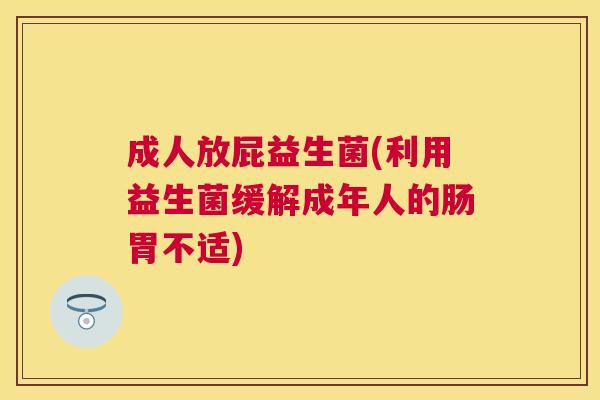 成人放屁益生菌(利用益生菌缓解成年人的肠胃不适)