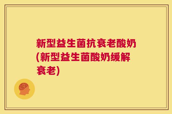 新型益生菌抗衰老酸奶(新型益生菌酸奶缓解衰老)