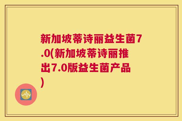 新加坡蒂诗丽益生菌7.0(新加坡蒂诗丽推出7.0版益生菌产品)