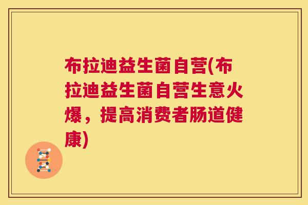 布拉迪益生菌自营(布拉迪益生菌自营生意火爆，提高消费者肠道健康)