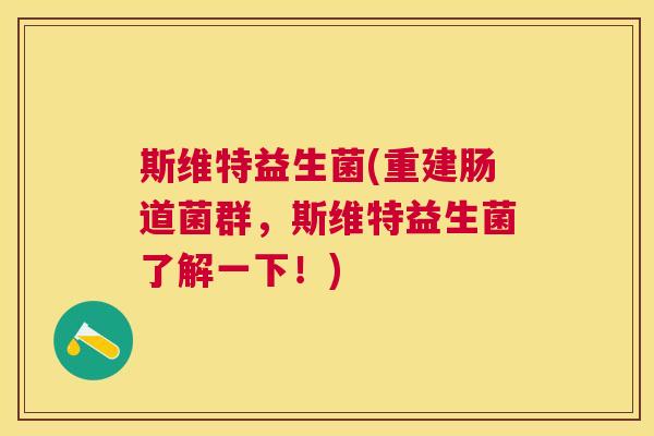 斯维特益生菌(重建肠道菌群，斯维特益生菌了解一下！)