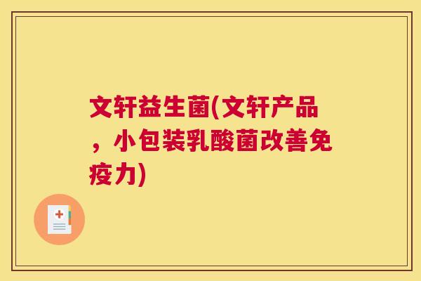 文轩益生菌(文轩产品，小包装乳酸菌改善免疫力)