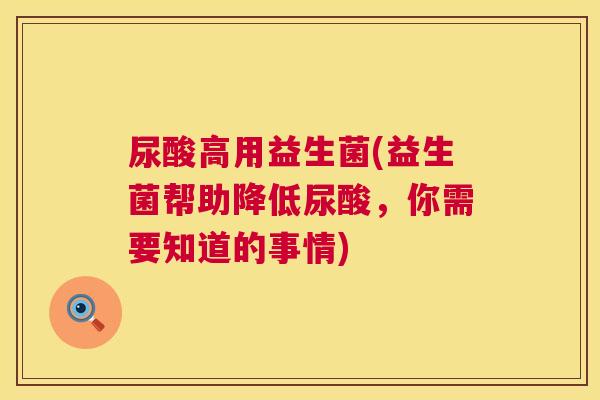 尿酸高用益生菌(益生菌帮助降低尿酸，你需要知道的事情)