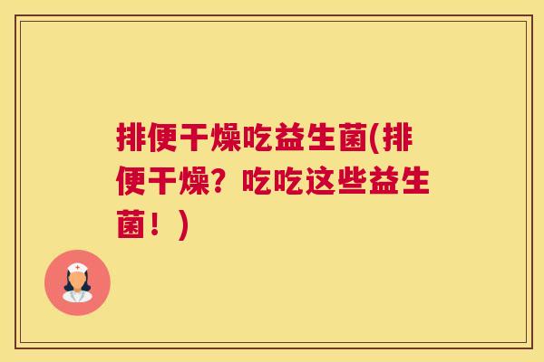 排便干燥吃益生菌(排便干燥？吃吃这些益生菌！)